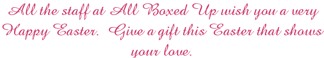All the staff at All Boxed Up wish you a very Happy Easter.  Give a gift this Easter that shows your love.