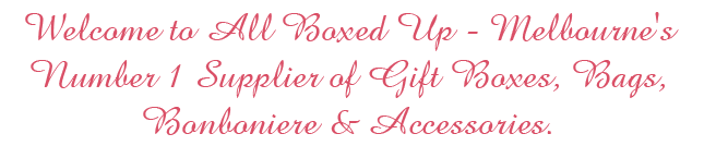 Welcome to All Boxed Up - Melbourne's Number 1 Supplier of Gift Boxes, Bags, Bonboniere & Accessories.